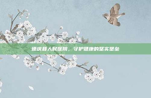 德庆县人民医院，守护健康的坚实堡垒