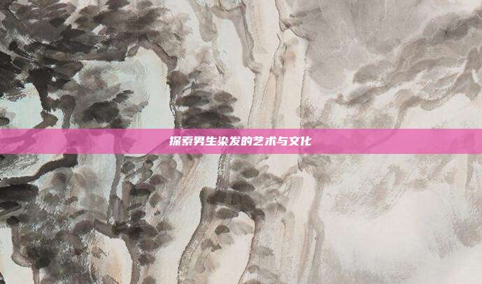探索男生染发的艺术与文化