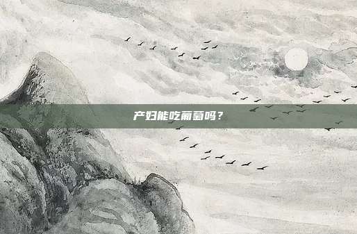 产妇能吃葡萄吗？