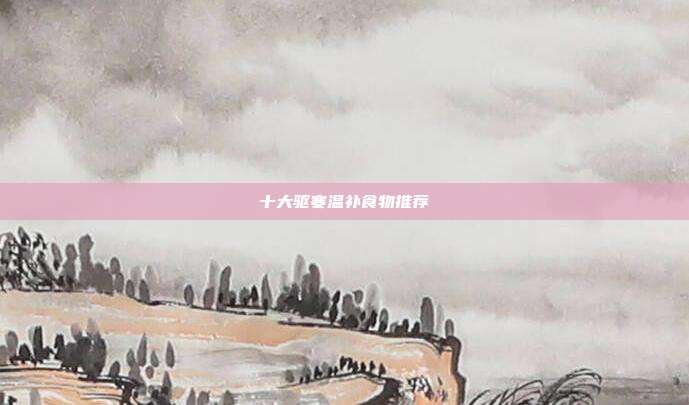 十大驱寒温补食物推荐
