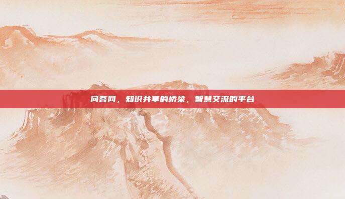 问答网,知识共享的桥梁,智慧交流的平台