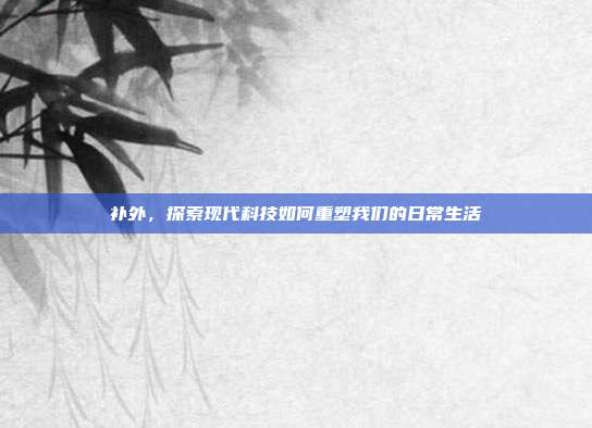 补外,探索现代科技如何重塑我们的日常生活