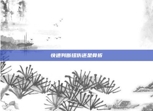 快速判断扭伤还是骨折
