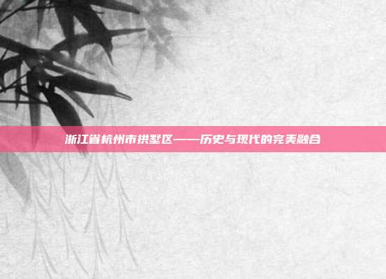 浙江省杭州市拱墅区——历史与现代的完美融合