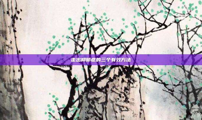 走出抑郁症的三个有效方法