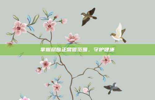 掌握尿酸正常值范围，守护健康