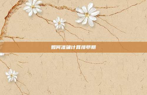 如何准确计算排卵期