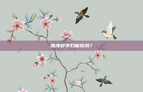 皮皮虾孕妇能吃吗？