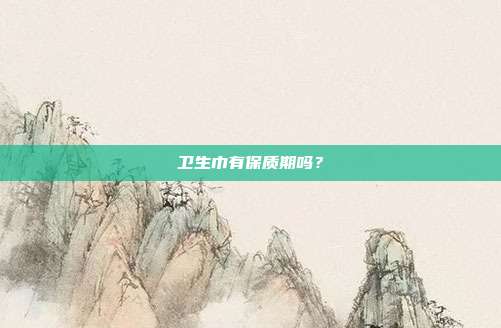 卫生巾有保质期吗?