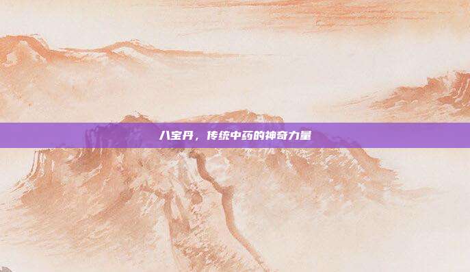 八宝丹，传统中药的神奇力量
