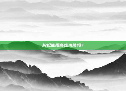 枸杞能提高性功能吗？