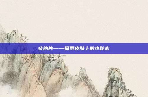 疣的片——探索皮肤上的小秘密