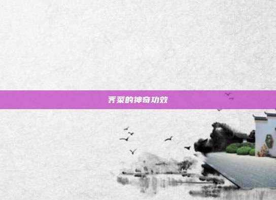荠菜的神奇功效