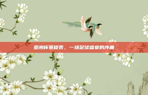 亚洲杯赛程表,一场足球盛宴的序曲