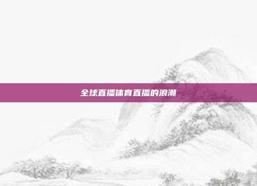 全球直播体育直播的浪潮