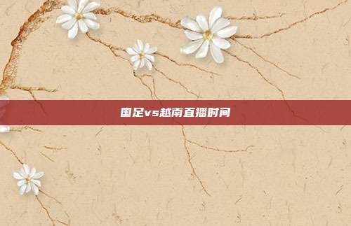 国足vs越南直播时间