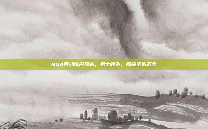 NBA西部排名最新,勇士领跑,掘金紧追不舍