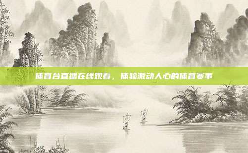 体育台直播在线观看，体验激动人心的体育赛事