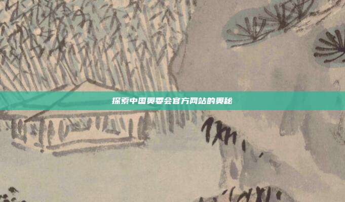 探索中国奥委会官方网站的奥秘