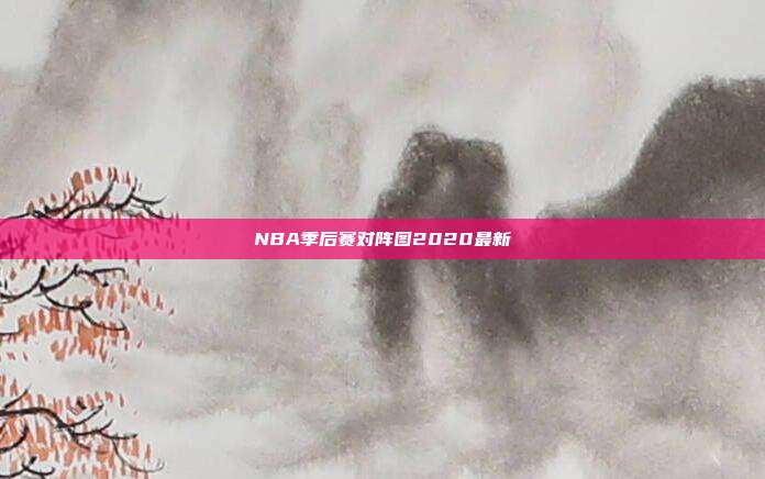 NBA季后赛对阵图2020最新