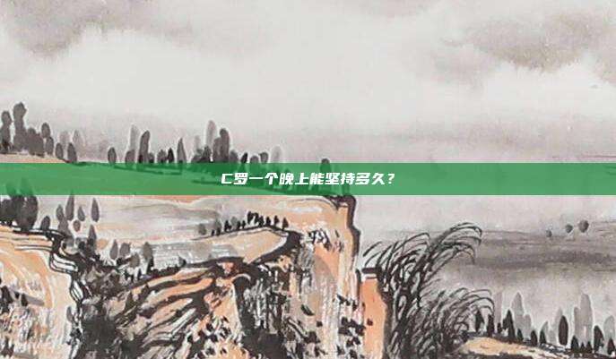 C罗一个晚上能坚持多久?