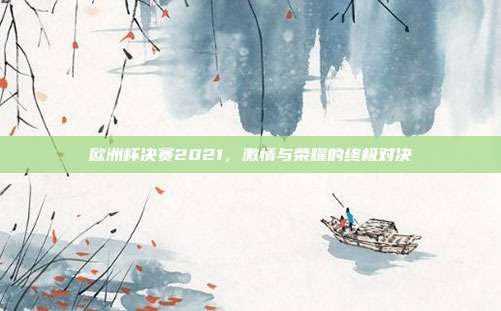 欧洲杯决赛2021，激情与荣耀的终极对决