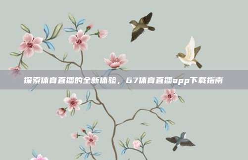 探索体育直播的全新体验，67体育直播app下载指南