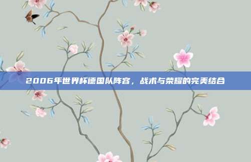 2006年世界杯德国队阵容，战术与荣耀的完美结合