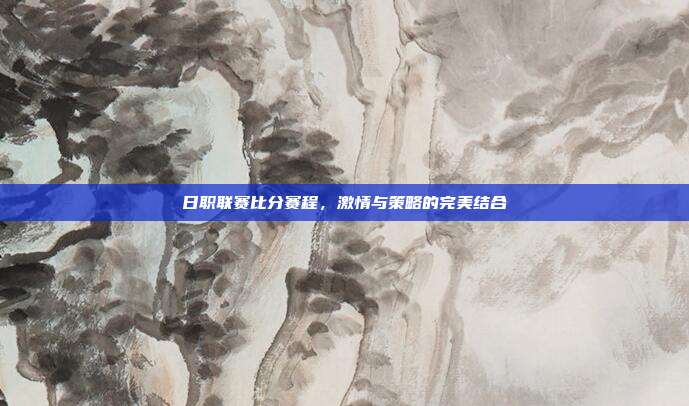 日职联赛比分赛程，激情与策略的完美结合