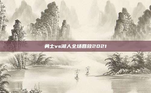 勇士vs湖人全场回放2021