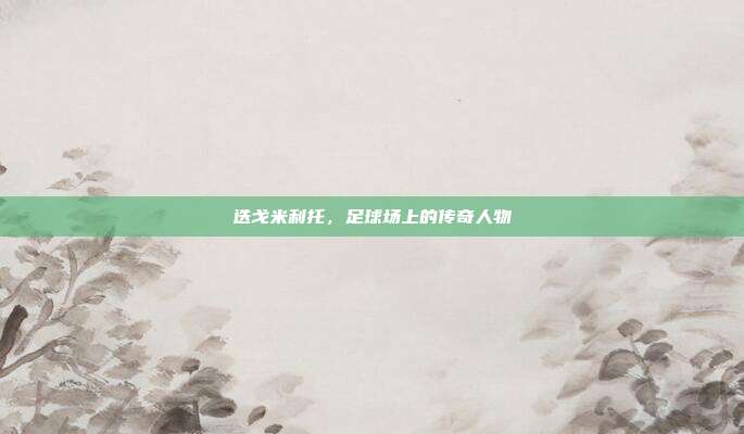 迭戈米利托，足球场上的传奇人物