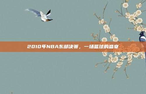 2010年NBA东部决赛，一场篮球的盛宴