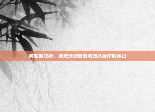 英超助攻榜，展现球员智慧与团队协作的舞台