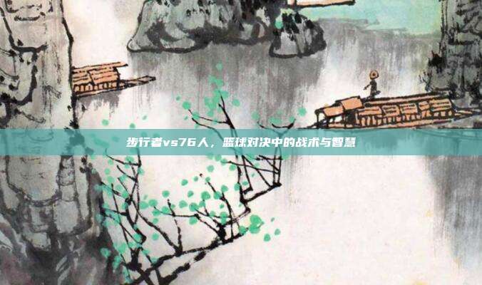 步行者vs76人,篮球对决中的战术与智慧