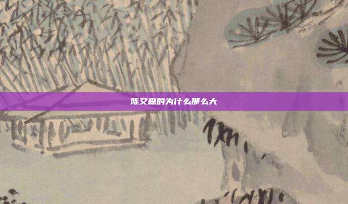 陈艾森的为什么那么大