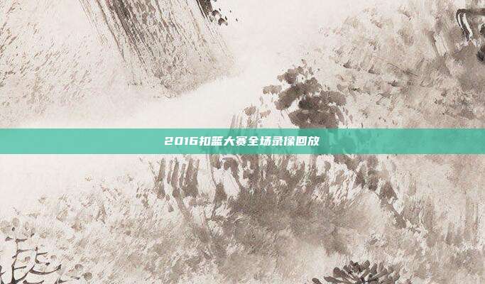 2016扣篮大赛全场录像回放