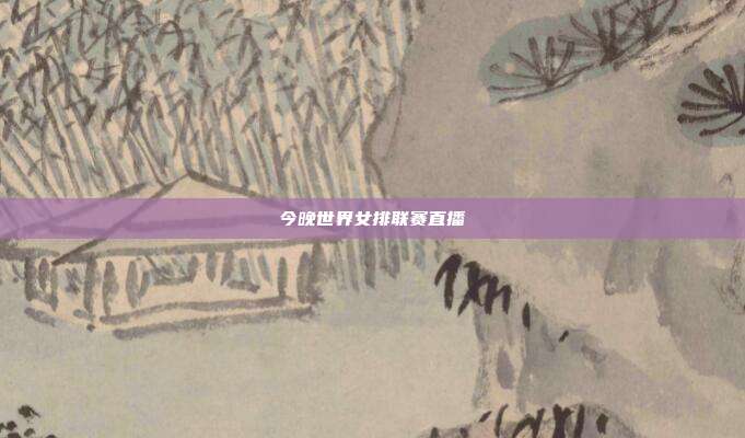 今晚世界女排联赛直播