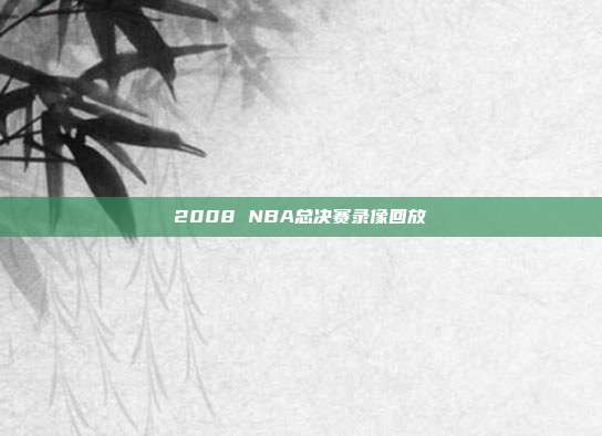 2008 NBA总决赛录像回放