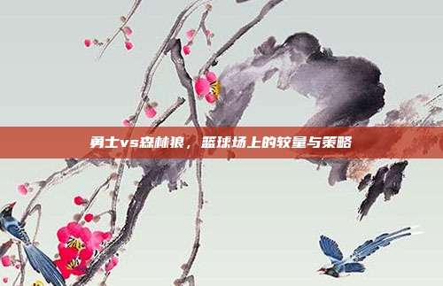 勇士vs森林狼,篮球场上的较量与策略