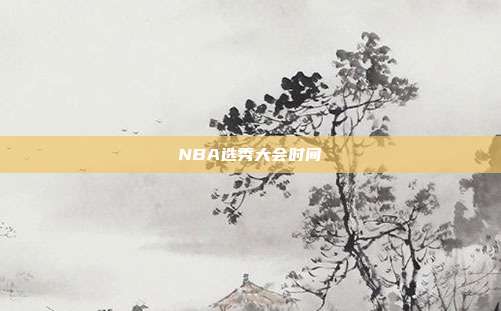 NBA选秀大会时间