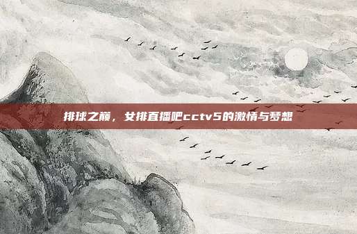 排球之巅，女排直播吧cctv5的激情与梦想
