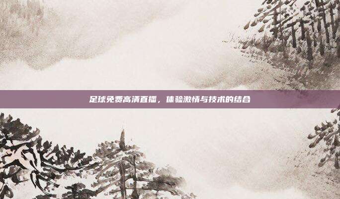 足球免费高清直播,体验激情与技术的结合