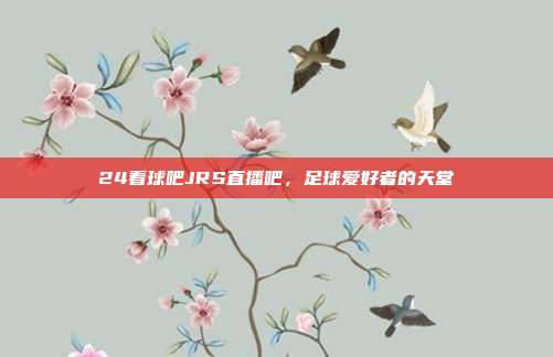 24看球吧JRS直播吧，足球爱好者的天堂