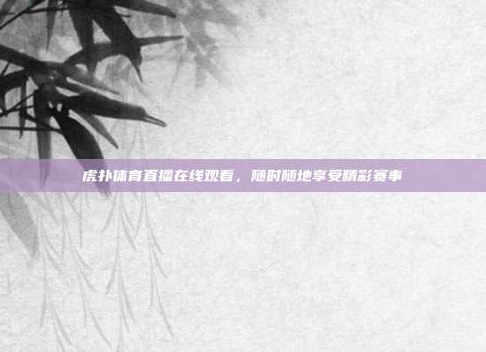 虎扑体育直播在线观看，随时随地享受精彩赛事
