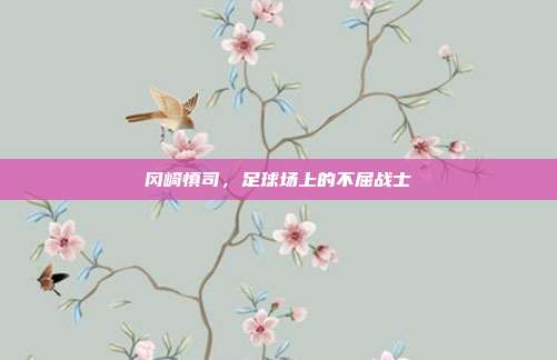 冈崎慎司，足球场上的不屈战士