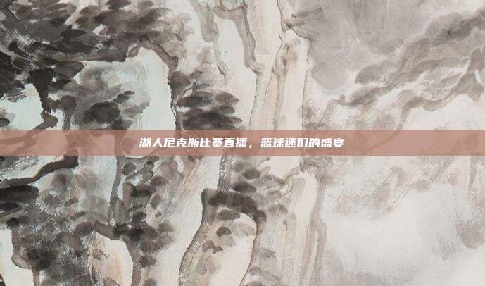 湖人尼克斯比赛直播，篮球迷们的盛宴