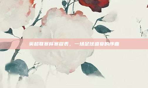 英超联赛杯赛程表，一场足球盛宴的序曲