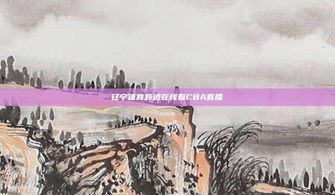 辽宁体育频道在线看CBA直播