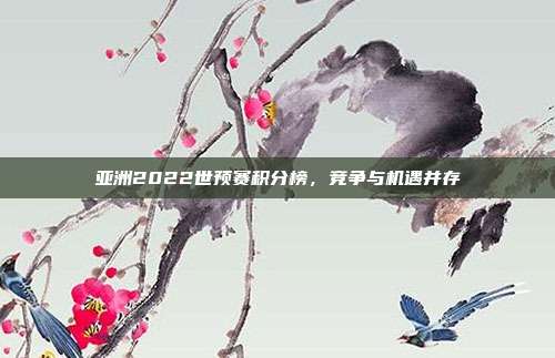 亚洲2022世预赛积分榜，竞争与机遇并存