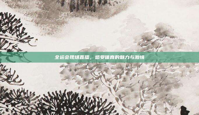 全运会现场直播，感受体育的魅力与激情